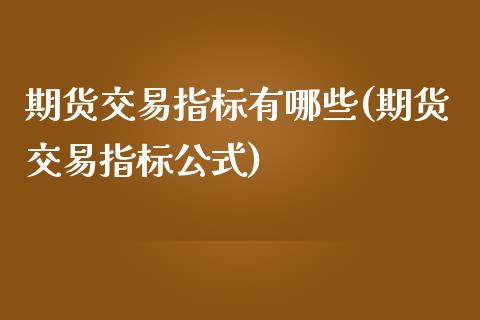 期货交易指标有哪些(期货交易指标公式)