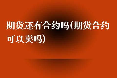 期货还有合约吗(期货合约可以卖吗)_https://www.boyangwujin.com_期货直播间_第1张