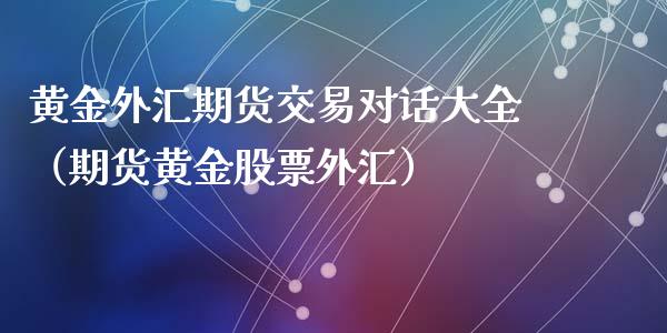 黄金外汇期货交易对话大全（期货黄金股票外汇）_https://www.boyangwujin.com_期货直播间_第1张