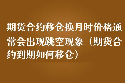 期货合约移仓换月时价格通常会出现跳空现象（期货合约到期如何移仓）