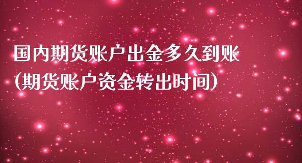 国内期货账户出金多久到账(期货账户资金转出时间)