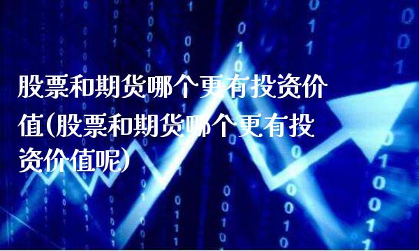 股票和期货哪个更有投资价值(股票和期货哪个更有投资价值呢)_https://www.boyangwujin.com_期货直播间_第1张