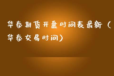 华泰期货开盘时间表最新（华泰交易时间）