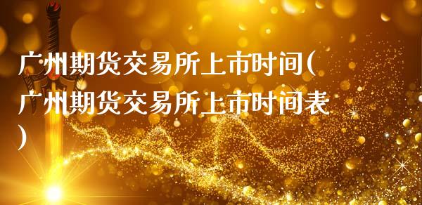 广州期货交易所上市时间(广州期货交易所上市时间表)_https://www.boyangwujin.com_期货直播间_第1张