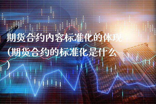 期货合约内容标准化的体现(期货合约的标准化是什么)_https://www.boyangwujin.com_期货直播间_第1张