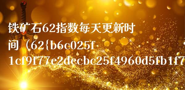 铁矿石62指数每天更新时间（62%铁矿石指数哪里可以看）