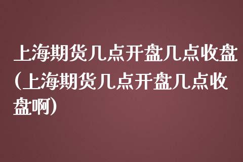 上海期货几点开盘几点收盘(上海期货几点开盘几点收盘啊)