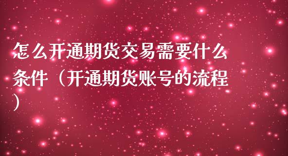 怎么开通期货交易需要什么条件（开通期货账号的流程）