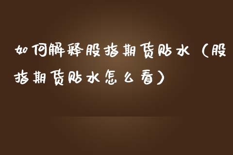 如何解释股指期货贴水（股指期货贴水怎么看）