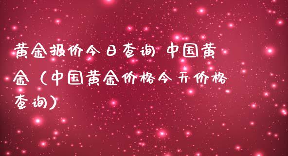 黄金报价今日查询 中国黄金（中国黄金价格今天价格查询）_https://www.boyangwujin.com_期货直播间_第1张