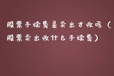 股票手续费是卖出才收吗（股票卖出收什么手续费）