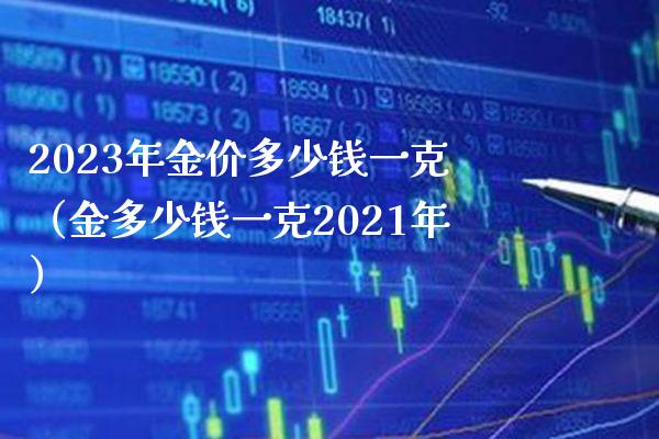 2023年金价多少钱一克（金多少钱一克2021年）