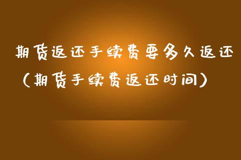 期货返还手续费要多久返还（期货手续费返还时间）_https://www.boyangwujin.com_期货直播间_第1张