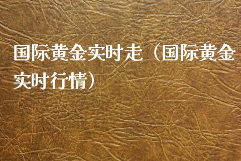 国际黄金实时走（国际黄金实时行情）_https://www.boyangwujin.com_期货直播间_第1张