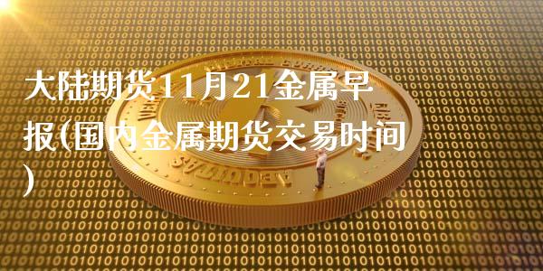 大陆期货11月21金属早报(国内金属期货交易时间)_https://www.boyangwujin.com_期货直播间_第1张