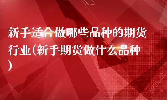 新手适合做哪些品种的期货行业(新手期货做什么品种)_https://www.boyangwujin.com_内盘期货_第1张