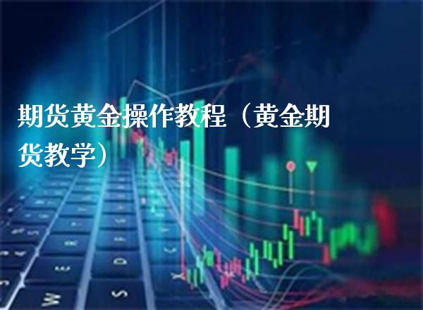 期货黄金操作教程（黄金期货教学）_https://www.boyangwujin.com_道指期货_第1张