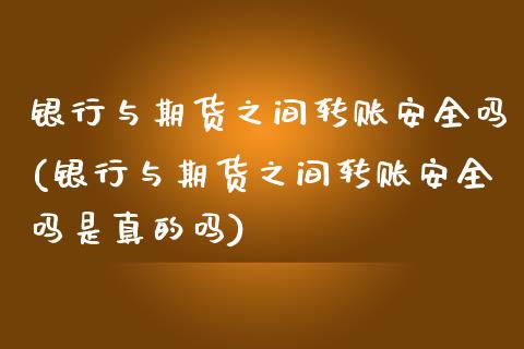 银行与期货之间转账安全吗(银行与期货之间转账安全吗是真的吗)