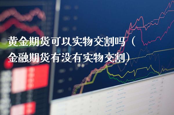 黄金期货可以实物交割吗（金融期货有没有实物交割）