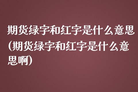 期货绿字和红字是什么意思(期货绿字和红字是什么意思啊)