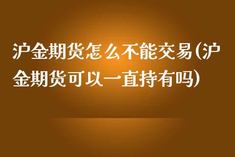 沪金期货怎么不能交易(沪金期货可以一直持有吗)_https://www.boyangwujin.com_白银期货_第1张