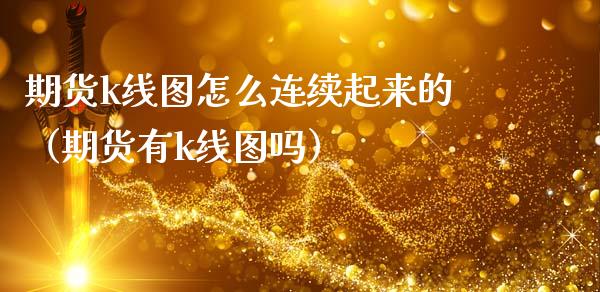 期货k线图怎么连续起来的（期货有k线图吗）_https://www.boyangwujin.com_黄金期货_第1张