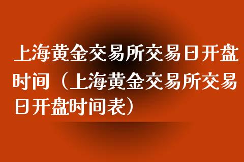 上海黄金交易所交易日开盘时间（上海黄金交易所交易日开盘时间表）