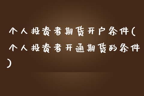 个人投资者期货开户条件(个人投资者开通期货的条件)