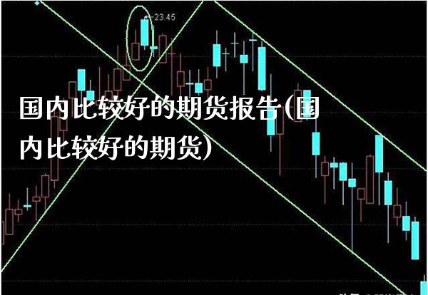 国内比较好的期货报告(国内比较好的期货)