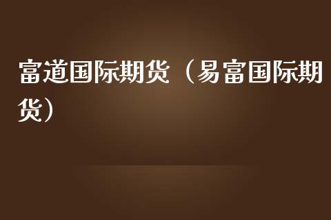 富道国际期货（易富国际期货）_https://www.boyangwujin.com_黄金期货_第1张