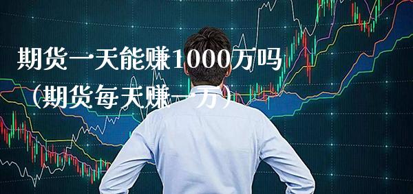 期货一天能赚1000万吗（期货每天赚一万）