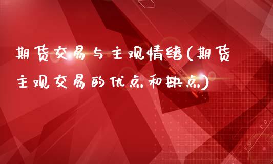 期货交易与主观情绪(期货主观交易的优点和缺点)_https://www.boyangwujin.com_期货直播间_第1张