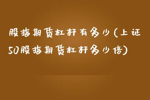 股指期货杠杆有多少(上证50股指期货杠杆多少倍)