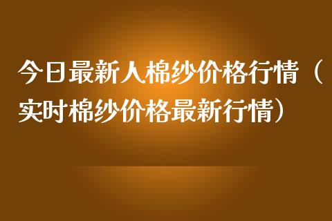 今日最新人棉纱价格行情（实时棉纱价格最新行情）_https://www.boyangwujin.com_道指期货_第1张