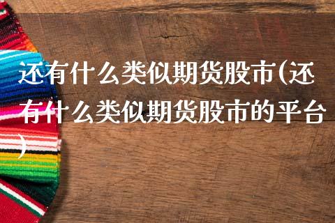 还有什么类似期货股市(还有什么类似期货股市的平台)_https://www.boyangwujin.com_内盘期货_第1张