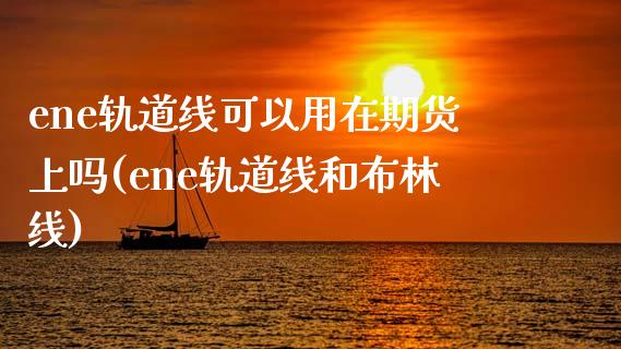 ene轨道线可以用在期货上吗(ene轨道线和布林线)_https://www.boyangwujin.com_期货直播间_第1张