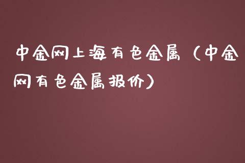 中金网上海有色金属（中金网有色金属报价）