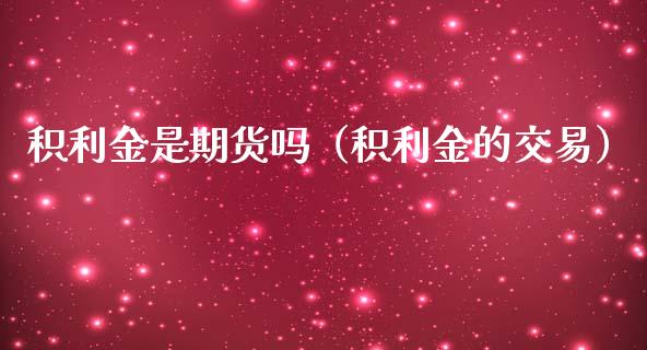 积利金是期货吗（积利金的交易）_https://www.boyangwujin.com_期货直播间_第1张