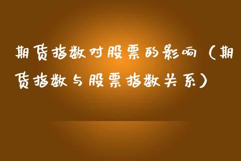 期货指数对股票的影响（期货指数与股票指数关系）_https://www.boyangwujin.com_期货直播间_第1张