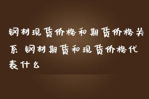 钢材现货价格和期货价格关系 钢材期货和现货价格代表什么_https://www.boyangwujin.com_期货直播间_第1张