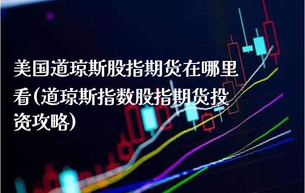 美国道琼斯股指期货在哪里看(道琼斯指数股指期货投资攻略)_https://www.boyangwujin.com_原油期货_第1张