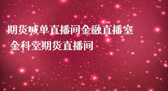 期货喊单直播间金融直播室 金科堂期货直播间