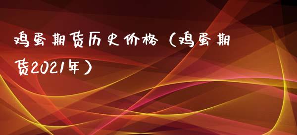 鸡蛋期货历史价格（鸡蛋期货2021年）