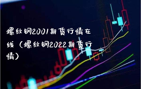 螺纹钢2001期货行情在线（螺纹钢2022期货行情）