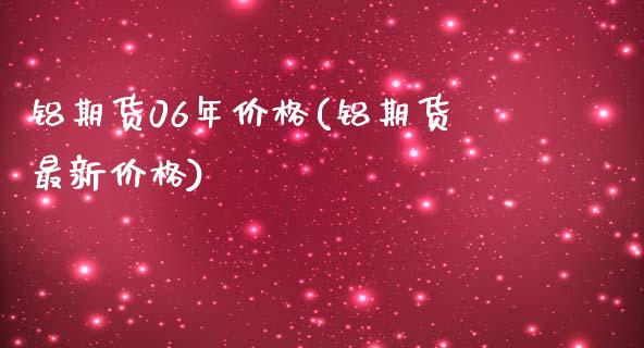 铝期货06年价格(铝期货最新价格)