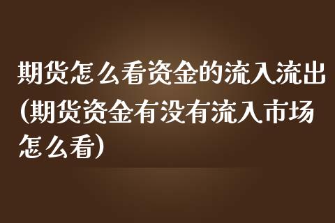 期货怎么看资金的流入流出(期货资金有没有流入市场怎么看)