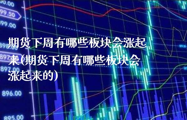 期货下周有哪些板块会涨起来(期货下周有哪些板块会涨起来的)_https://www.boyangwujin.com_纳指期货_第1张