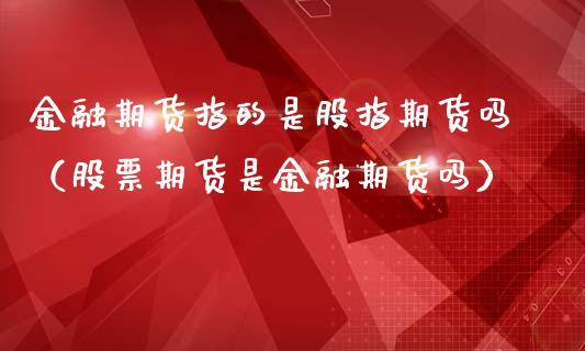 金融期货指的是股指期货吗（股票期货是金融期货吗）_https://www.boyangwujin.com_期货直播间_第1张