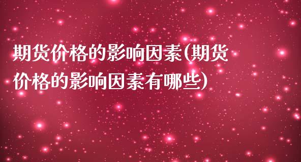 期货价格的影响因素(期货价格的影响因素有哪些)