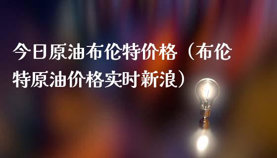 今日原油布伦特价格（布伦特原油价格实时新浪）